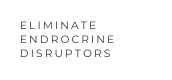 eliminate endrocrine disruptors